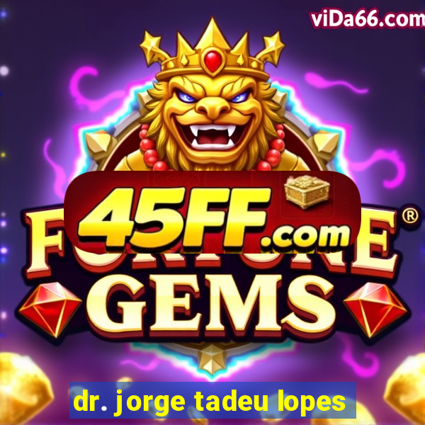 dr. jorge tadeu lopes